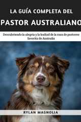La Guía Completa Del Pastor Australiano: Descubriendo la Alegría y la Lealtad de la Raza de Pastoreo Favorita de Australia (Spanish Edition) cover image