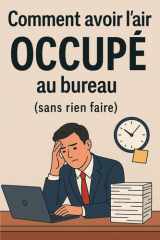 Comment avoir l'air occupé au bureau (sans rien faire): Guide de survie professionnelle pour paresseux stratégiques et génies de la dissimulation ... - Survivre à la vie) (French Edition) cover image