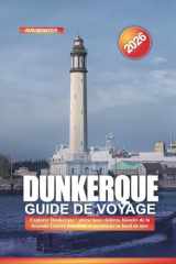 DUNKERQUE Guide de voyage 2026: Explorer Dunkerque : attractions côtières, histoire de la Seconde Guerre mondiale et aventures en bord de mer (French Edition) cover image