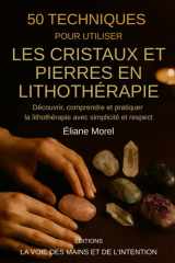 50 techniques pour utiliser les cristaux et pierres en lithothérapie: Découvrir, comprendre et pratiquer la lithothérapie avec simplicité et respect ... des mains et de l'intention) (French Edition) cover image