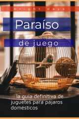 Paraíso de juego - la guía definitiva de juguetes para pájaros domésticos cover image