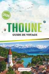 THOUNE GUIDE DE VOYAGE 2026: Un voyage à travers le patrimoine, la nature et la magie tranquille de l'évasion lacustre en Suisse (French Edition) cover image