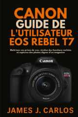 CANON Guide de l'utilisateur EOS Rebel T7: Maîtrisez vos prises de vue, révélez des fonctions cachées et capturez des photos dignes d’un magazine (French Edition) cover image
