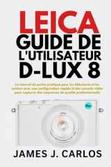 Leica Guide de l'utilisateur D-Lux 8: Le manuel de poche pratique pour les débutants et les seniors avec une configuration rapide et des conseils ... des séquences de qualité pro (French Edition) cover image