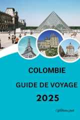 GUIDE DE VOYAGE COLOMBIE 2025: «Découvrez le cœur de l'Amérique du Sud : culture, aventure et trésors cachés vous attendent (French Edition) cover image