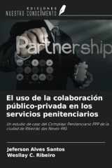 El uso de la colaboración público-privada en los servicios penitenciarios: Un estudio de caso del Complejo Penitenciario PPP de la ciudad de Ribeirão das Neves-MG (Spanish Edition) cover image