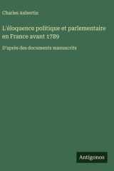 L'éloquence politique et parlementaire en France avant 1789 - D'après des documents manuscrits cover image