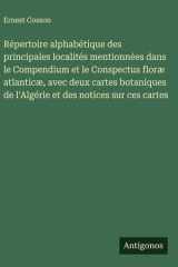 Répertoire alphabétique des principales localités mentionnées dans le Compendium et le Conspectus floræ atlanticæ, avec deux cartes botaniques de l'Algérie et des notices sur ces cartes cover image