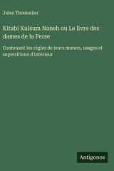 Kitabi Kulsum Naneh ou Le livre des dames de la Perse - Contenant les règles de leurs moeurs, usages et supersitions d'intérieur cover image