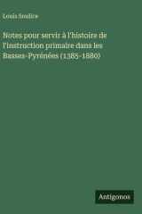Notes pour servir à l'histoire de l'instruction primaire dans les Basses-Pyrénées (1385-1880) cover image