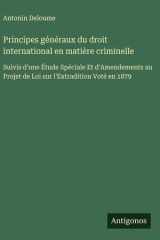 Principes généraux du droit international en matière criminelle - Suivis d'une Étude Spéciale Et d'Amendements au Projet de Loi sur l'Extradition Voté en 1879 cover image