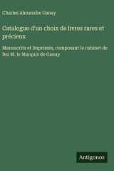 Catalogue d'un choix de livres rares et précieux - Manuscrits et Imprimés, composant le cabinet de feu M. le Marquis de Ganay cover image