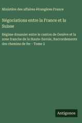 Négociations entre la France et la Suisse - Régime douanier entre le canton de Genève et la zone franche de la Haute-Savoie, Raccordements des chemins de fer - Tome 2 cover image