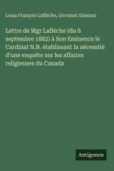 Lettre de Mgr Laflèche (du 8 septembre 1882) à Son Eminence le Cardinal N.N. établissant la nécessité d'une enquête sur les affaires religieuses du Canada cover image