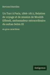 Un Turc à Paris, 1806-1811; Relation de voyage et de mission de Mouhib Effendi, ambassadeur extraordinaire du sultan Selim III - en gros caractères cover image