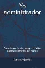 Yo administrador Cómo la conciencia emerge y redefine nuestra experiencia del mundo cover image