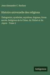 Histoire universelle des religions - Théogonics, symboles, mystères, dogmas, livres sacrés. Religions de la Chine, du Thibet et du Japon - Tome 2 cover image