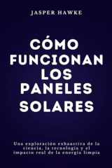 Cómo funcionan los paneles solares: Una exploración exhaustiva de la ciencia, la tecnología y el impacto real de la energía limpia (Spanish Edition) cover image