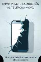 CÓMO VENCER LA ADICCIÓN AL TELÉFONO MÓVIL: Una guía práctica para reducir el uso excesivo. (Spanish Edition) cover image