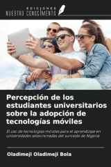 Percepción de los estudiantes universitarios sobre la adopción de tecnologías móviles: El uso de tecnologías móviles para el aprendizaje en ... del suroeste de Nigeria (Spanish Edition) cover image