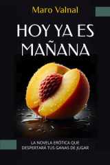 HOY YA ES MAÑANA: Novela erótica para adultos con un tono divertido y ágil que despertará tus ganas de jugar. (Spanish Edition) cover image