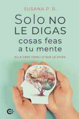 Solo no le digas cosas feas a tu mente: Ella cree todo lo que le dices (Spanish Edition) cover image
