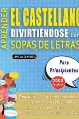 APRENDER EL CASTELLANO DIVIRTIÉNDOSE CON SOPAS DE LETRAS - PARA PRINCIPIANTES - Descubre Cómo Mejorar tu Vocabulario con 2000 Palabras Escondidas y Practica en Casa - 100 Cuadrículas de Juego - Material de Aprendizaje y Folleto de Actividades cover image