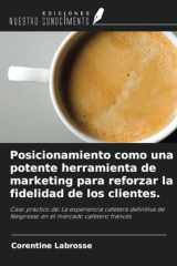 Posicionamiento como una potente herramienta de marketing para reforzar la fidelidad de los clientes.: Caso práctico de: La experiencia cafetera ... el mercado cafetero francés (Spanish Edition) cover image
