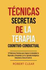 Técnicas Secretas de la Terapia Cognitivo-Conductual 12 Poderosas Técnicas para Superar la Ansiedad, la Depresión, el Insomnio y la Ira. Aprende Inteligencia Emocional y Toma el Control. cover image