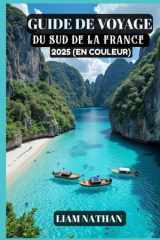 GUIDE DE VOYAGE DU SUD DE LA FRANCE 2025 (EN COULEUR): Découvrez Les Meilleures Attractions, Les Trésors Cachés, Les Délices Culinaires Et Les ... Avignon, Cannes Et Au-Delà (French Edition) cover image