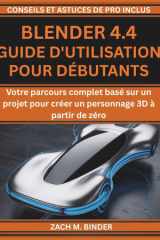 BLENDER 4.4 GUIDE D'UTILISATION POUR DÉBUTANTS: Votre parcours complet basé sur un projet pour créer un personnage 3D à partir de zéro (French Edition) cover image