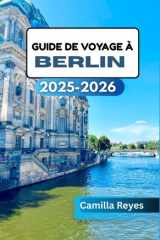 GUIDE DE VOYAGE À BERLIN 2025-2026: Au-delà de la porte de Brandebourg : découvrez l’art, la vie nocturne et les histoires de Berlin (French Edition) cover image
