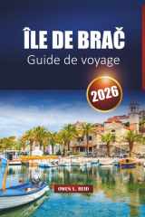 Île De Brač Guide De Voyage 2026: Découvrez les plages, les villes historiques, la cuisine locale, les excursions en ferry et les meilleures choses à ... côte dalmate de la Croatie (French Edition) cover image