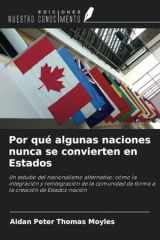 Por qué algunas naciones nunca se convierten en Estados: Un estudio del nacionalismo alternativo: cómo la integración y reintegración de la comunidad ... creación de Estados-nación (Spanish Edition) cover image