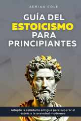 Guía del Estoicismo para Principiantes Adopta la Sabiduría Antigua para Superar el Estrés y la Ansiedad Modernos cover image