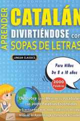 APRENDER CATALÁN DIVIRTIÉNDOSE CON SOPAS DE LETRAS - Para Niños de 8 a 10 años - Descubre Cómo Mejorar tu Vocabulario con 2000 Palabras Escondidas y Practica en Casa - 100 Cuadrículas de Juego - Material de Aprendizaje y Folleto de Actividades cover image