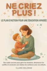 NE CRIEZ PLUS ! - Le Plan d’Action pour une Éducation Apaisée: Des outils concrets pour gérer les émotions, désamorcer les conflits et construire une ... complet avec bienveillance (French Edition) cover image