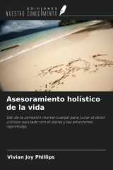 Asesoramiento holístico de la vida: Uso de la conexión mente-cuerpo para curar el dolor crónico asociado con el estrés y las emociones reprimidas (Spanish Edition) cover image