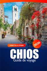 Chios Guide de voyage 2026: Découvrez des joyaux cachés, des plages, des villages pittoresques, l'histoire et l'aventure dans l'île grecque (French Edition) cover image