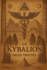 Le Kybalion: Un traité moderne pour explorer les principes hermétiques et transformer sa vie par la compréhension des lois universelles cover image