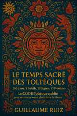 LE TEMPS SACRÉ DES TOLTÈQUES: Le calendrier sacré qui révèle votre place dans l’univers (Découvrez la sagesse et la philosophie Toltèque avec Guillaume Ruiz) (French Edition) cover image