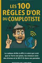 Les 100 Règles d'Or du Complotiste: Le cadeau drôle à offrir à celui qui croit que la Terre est plate, les oiseaux sont des drones et le Wi-Fi lit dans ses pensées (Les Règles d'Or) (French Edition) cover image