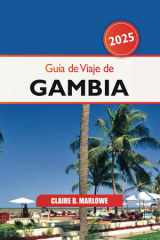 Guía de viaje de Gambia 2025: Descubra la joya escondida de África Occidental, las principales atracciones, los conocimientos culturales, los destinos imperdibles y las aventuras (Spanish Edition) cover image