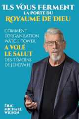 Ils Vous Ferment la Porte du Royaume de Dieu: Comment l'Organisation Watch Tower a Volé le Salut des Témoins de Jéhovah (French Edition) cover image