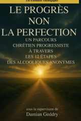 Le Progrès, Pas la Perfection Un Parcours Chrétien Progressiste à Travers les 12 étapes des Alcooliques Anonymes cover image