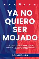 YA No Quiero Ser Mojado - "La migración como un acto de valentía y la lucha por la dignidad en tiempos de Trump" cover image