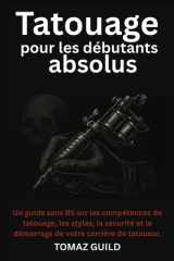 Tatouage pour les débutants absolus: Un guide sans BS sur les compétences de tatouage, les styles, la sécurité et le démarrage de votre carrière de tatoueur. (French Edition) cover image