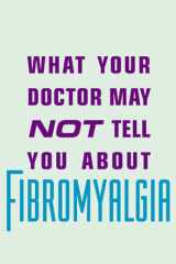 What Your Doctor May Not Tell You about Fibromyalgia: The Revolutionary Treatment That Can Reverse the Disease cover image