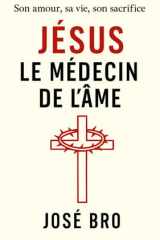 JÉSUS LE MÉDECIN DE L'ÂME: Son amour, sa vie, son sacrifice pour la guérison de l'âme (French Edition) cover image