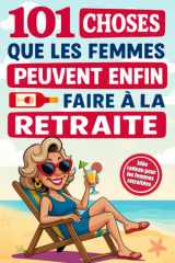 101 choses que les femmes peuvent enfin faire à la retraite: Un guide plein d’humour et d’inspiration pour rendre chaque jour unique – Le cadeau idéal pour les femmes retraitées (French Edition) cover image